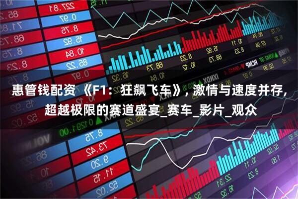 惠管钱配资 《F1：狂飙飞车》, 激情与速度并存, 超越极限的赛道盛宴_赛车_影片_观众