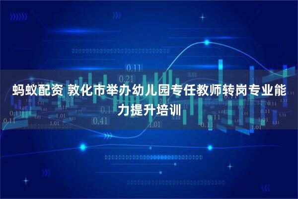 蚂蚁配资 敦化市举办幼儿园专任教师转岗专业能力提升培训